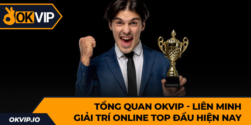 Tổng quan OKVIP - Liên Minh Giải Trí Online