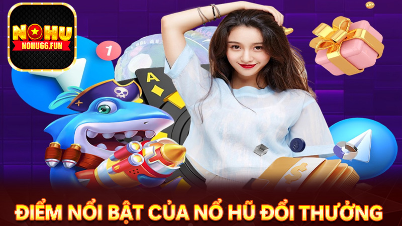 Những ưu điểm nổi bật khi chơi nổ hũ đổi thưởng tại Nohu666 