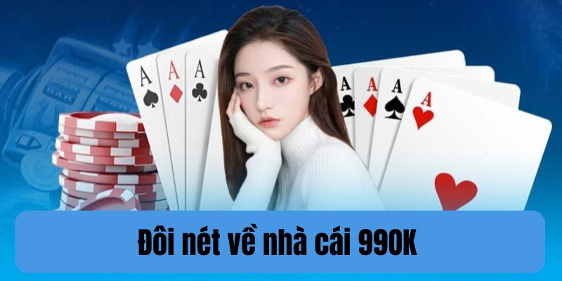 Giới thiệu 990K luôn thu hút người chơi